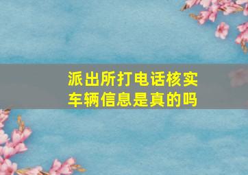 派出所打电话核实车辆信息是真的吗