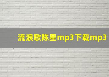 流浪歌陈星mp3下载mp3