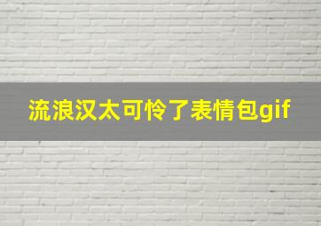 流浪汉太可怜了表情包gif