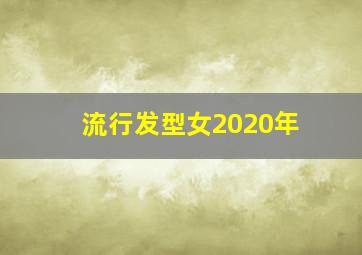 流行发型女2020年