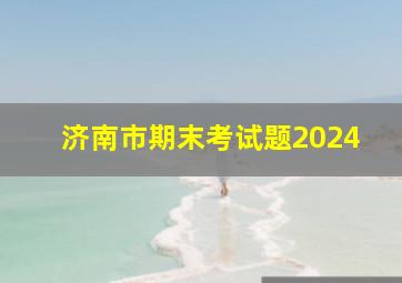 济南市期末考试题2024