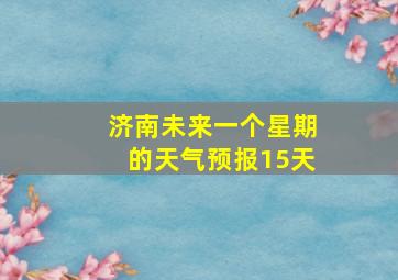 济南未来一个星期的天气预报15天