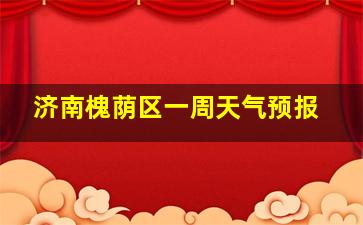 济南槐荫区一周天气预报