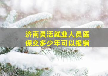 济南灵活就业人员医保交多少年可以报销