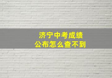 济宁中考成绩公布怎么查不到