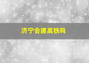 济宁会建高铁吗