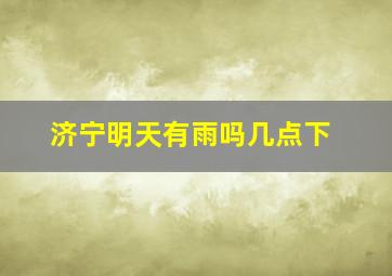 济宁明天有雨吗几点下