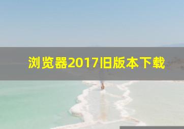 浏览器2017旧版本下载