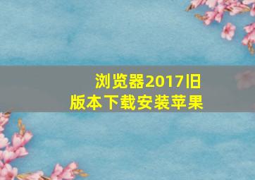 浏览器2017旧版本下载安装苹果