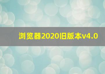 浏览器2020旧版本v4.0