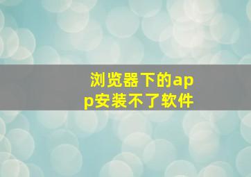 浏览器下的app安装不了软件