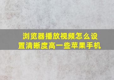 浏览器播放视频怎么设置清晰度高一些苹果手机