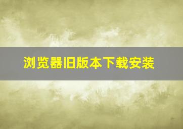 浏览器旧版本下载安装