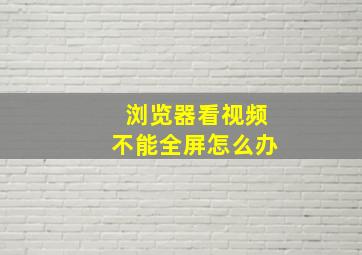 浏览器看视频不能全屏怎么办