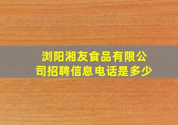 浏阳湘友食品有限公司招聘信息电话是多少