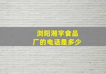 浏阳湘宇食品厂的电话是多少