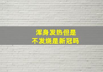 浑身发热但是不发烧是新冠吗