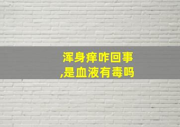 浑身痒咋回事,是血液有毒吗