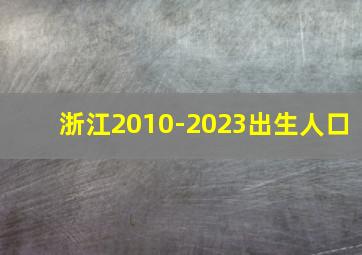 浙江2010-2023出生人口