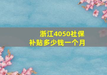 浙江4050社保补贴多少钱一个月