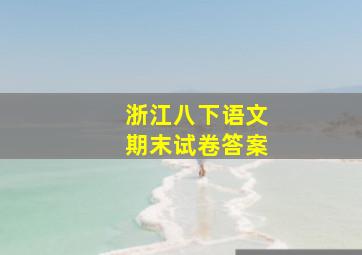 浙江八下语文期末试卷答案