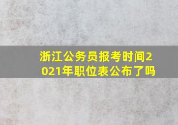 浙江公务员报考时间2021年职位表公布了吗