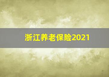 浙江养老保险2021