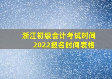 浙江初级会计考试时间2022报名时间表格