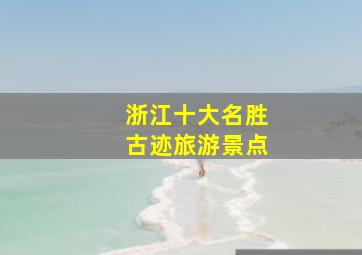 浙江十大名胜古迹旅游景点