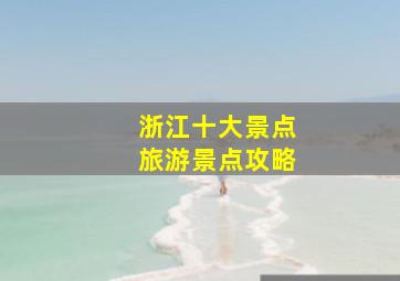 浙江十大景点旅游景点攻略