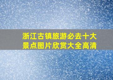 浙江古镇旅游必去十大景点图片欣赏大全高清