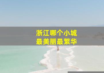 浙江哪个小城最美丽最繁华