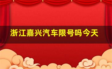 浙江嘉兴汽车限号吗今天