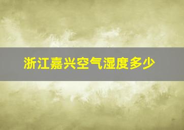 浙江嘉兴空气湿度多少