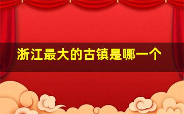 浙江最大的古镇是哪一个