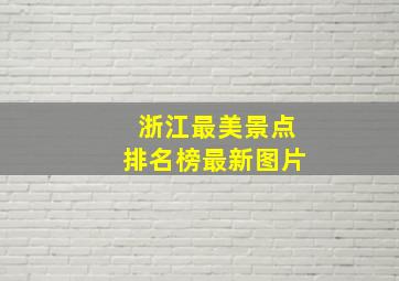 浙江最美景点排名榜最新图片