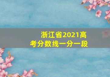 浙江省2021高考分数线一分一段