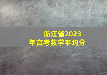 浙江省2023年高考数学平均分