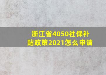 浙江省4050社保补贴政策2021怎么申请