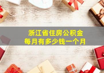 浙江省住房公积金每月有多少钱一个月