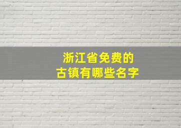 浙江省免费的古镇有哪些名字