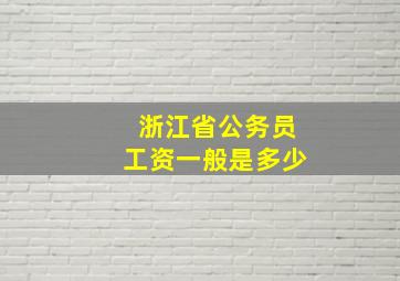 浙江省公务员工资一般是多少