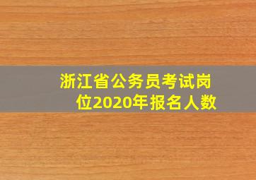 浙江省公务员考试岗位2020年报名人数