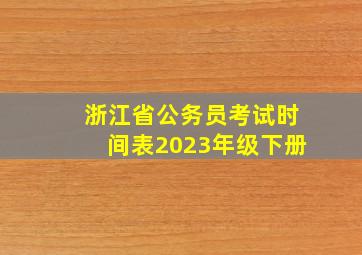 浙江省公务员考试时间表2023年级下册