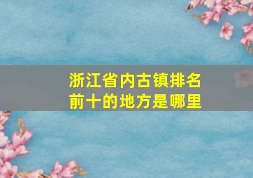 浙江省内古镇排名前十的地方是哪里