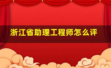 浙江省助理工程师怎么评