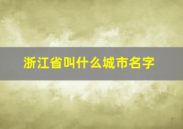 浙江省叫什么城市名字