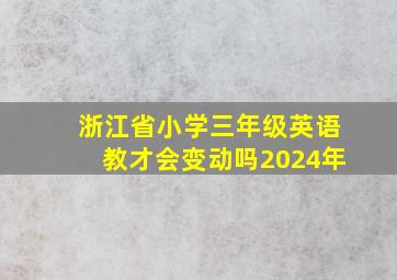 浙江省小学三年级英语教才会变动吗2024年