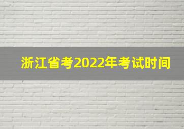 浙江省考2022年考试时间