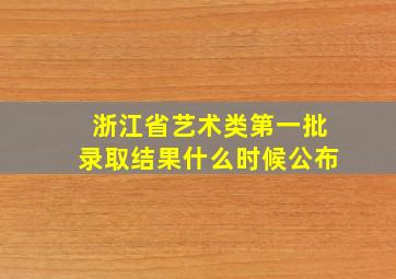 浙江省艺术类第一批录取结果什么时候公布